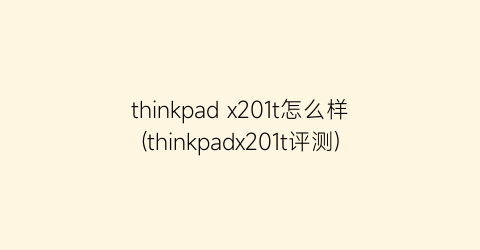 thinkpadx201t怎么样(thinkpadx201t评测)